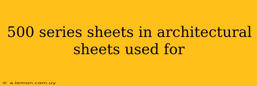 500 series sheets in architectural sheets used for