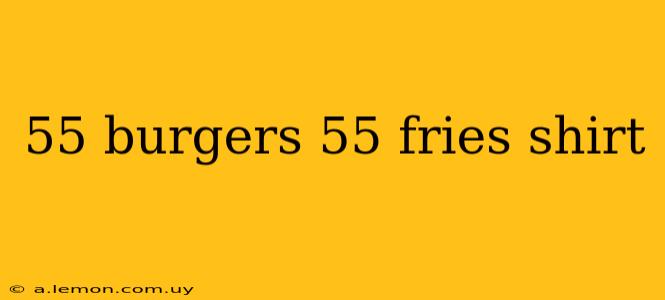 55 burgers 55 fries shirt