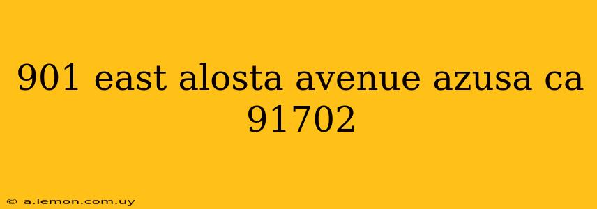 901 east alosta avenue azusa ca 91702