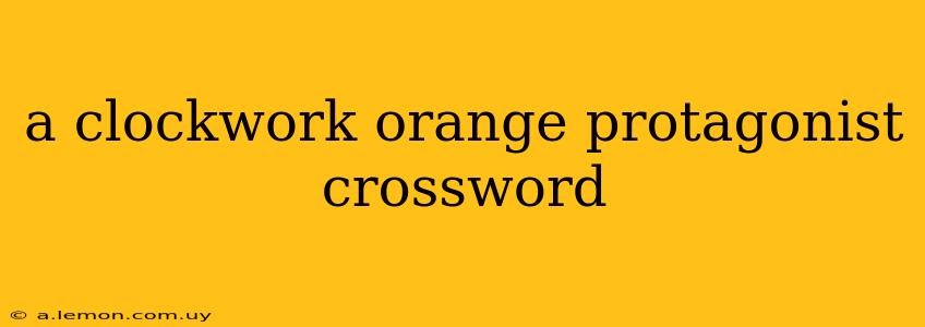 a clockwork orange protagonist crossword