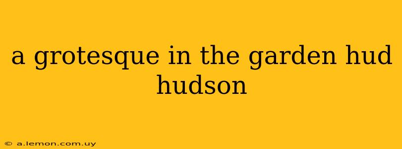 a grotesque in the garden hud hudson