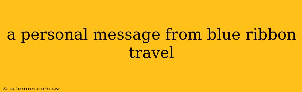 a personal message from blue ribbon travel