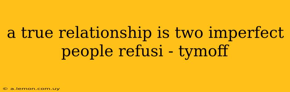 a true relationship is two imperfect people refusi - tymoff