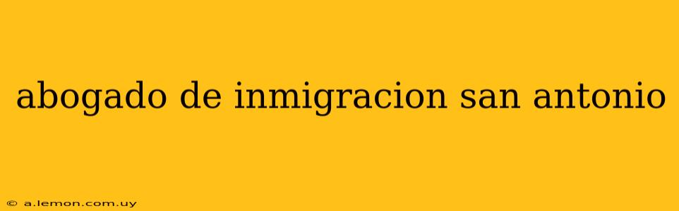 abogado de inmigracion san antonio