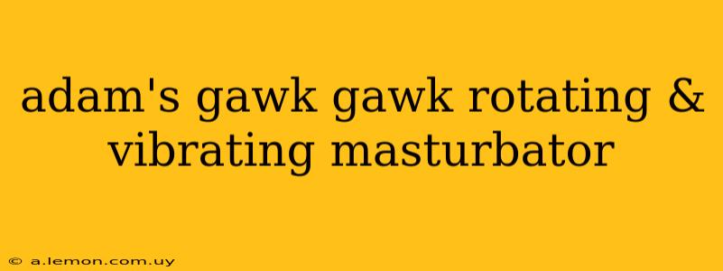 adam's gawk gawk rotating & vibrating masturbator