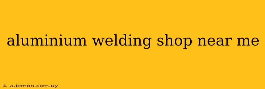 aluminium welding shop near me