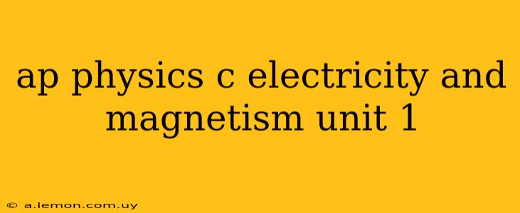 ap physics c electricity and magnetism unit 1