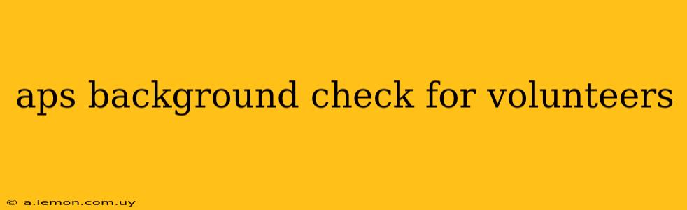 aps background check for volunteers