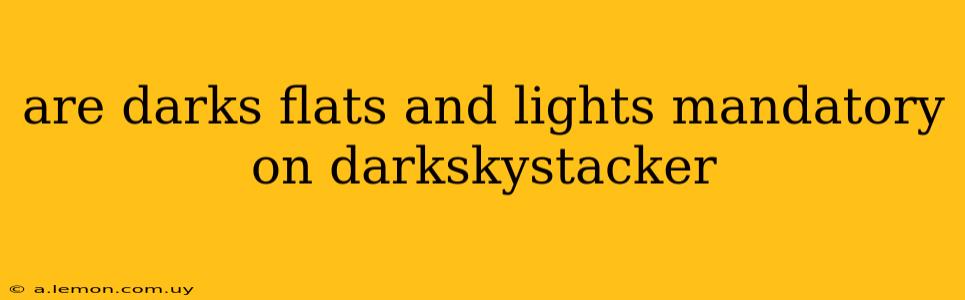 are darks flats and lights mandatory on darkskystacker