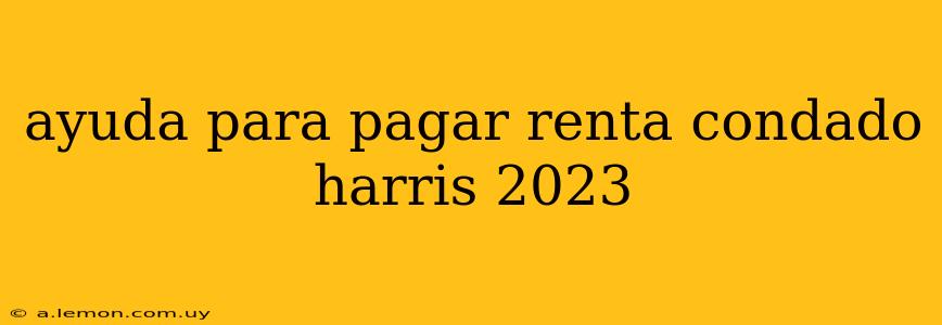 ayuda para pagar renta condado harris 2023