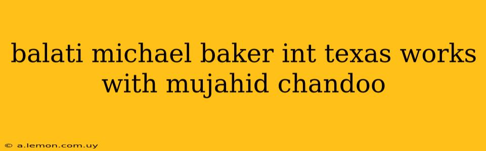 balati michael baker int texas works with mujahid chandoo