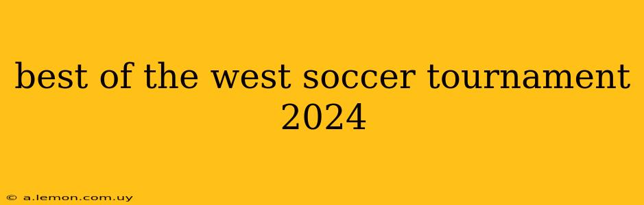 best of the west soccer tournament 2024