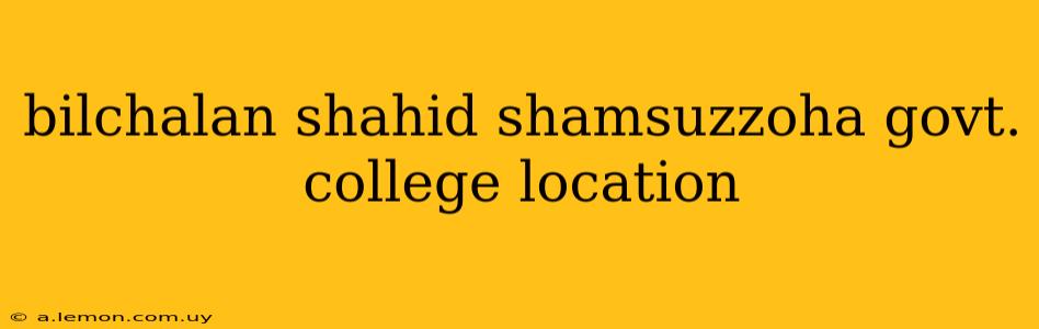 bilchalan shahid shamsuzzoha govt. college location