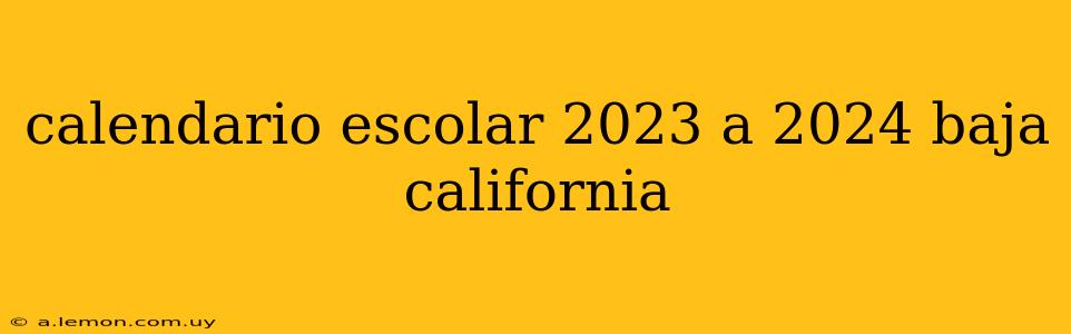 calendario escolar 2023 a 2024 baja california