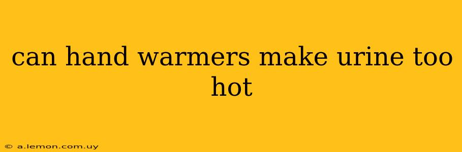 can hand warmers make urine too hot