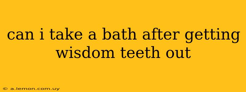 can i take a bath after getting wisdom teeth out