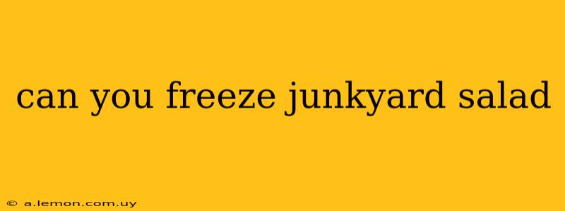 can you freeze junkyard salad