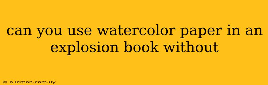 can you use watercolor paper in an explosion book without