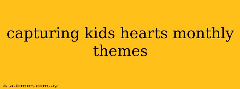 capturing kids hearts monthly themes