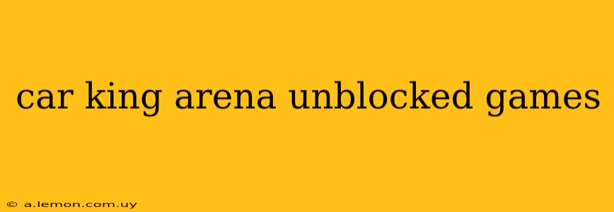 car king arena unblocked games