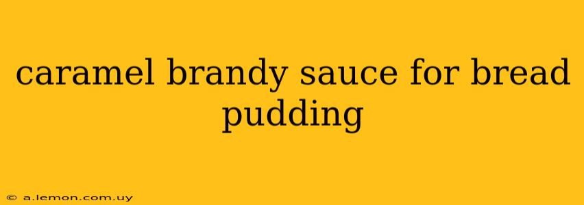 caramel brandy sauce for bread pudding