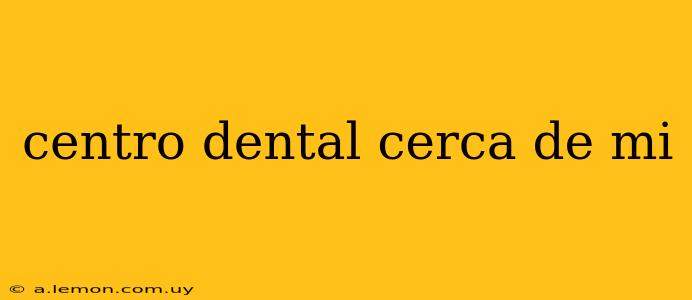 centro dental cerca de mi