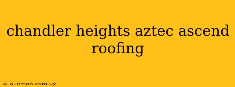 chandler heights aztec ascend roofing