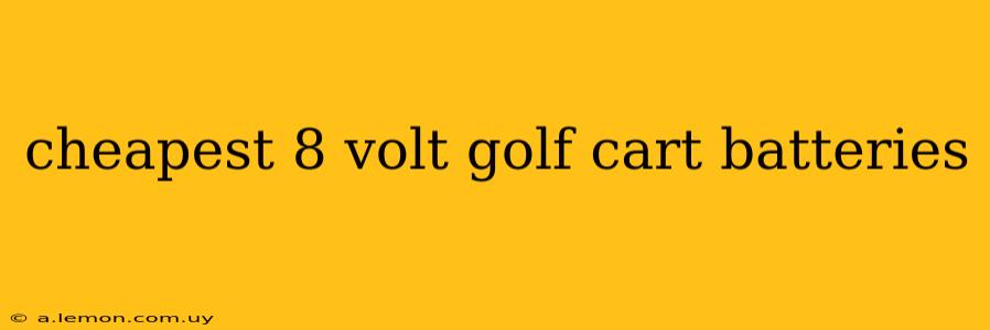 cheapest 8 volt golf cart batteries