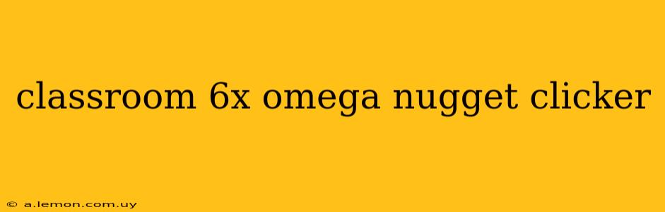 classroom 6x omega nugget clicker