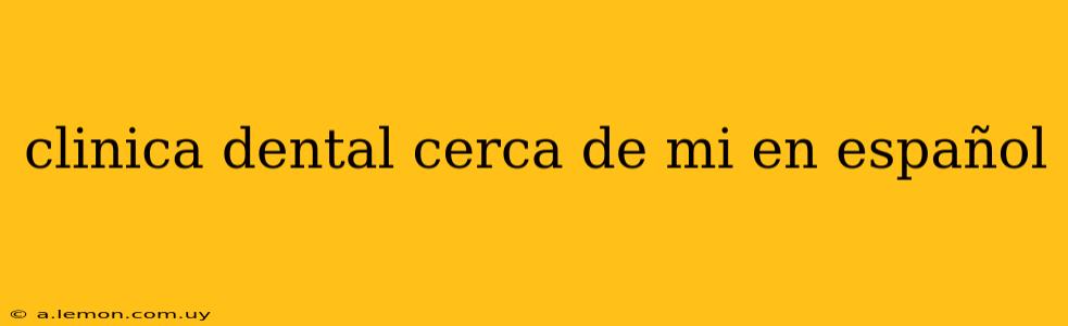 clinica dental cerca de mi en español