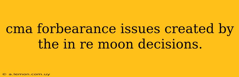 cma forbearance issues created by the in re moon decisions.