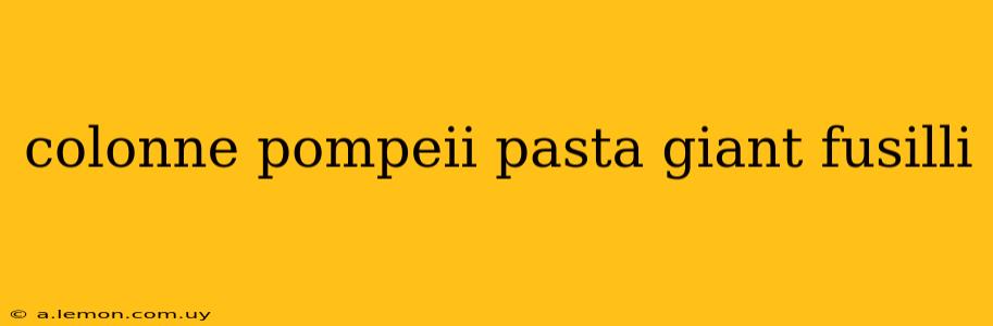 colonne pompeii pasta giant fusilli