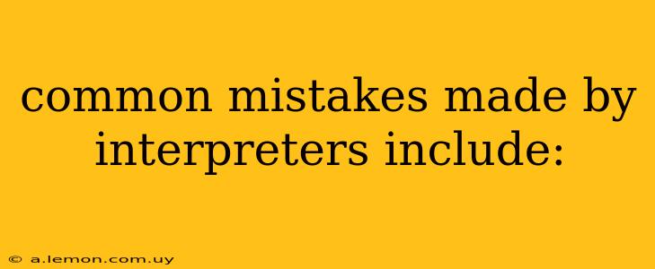 common mistakes made by interpreters include: