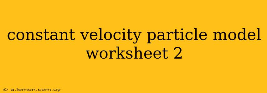 constant velocity particle model worksheet 2