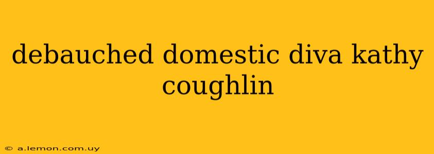 debauched domestic diva kathy coughlin