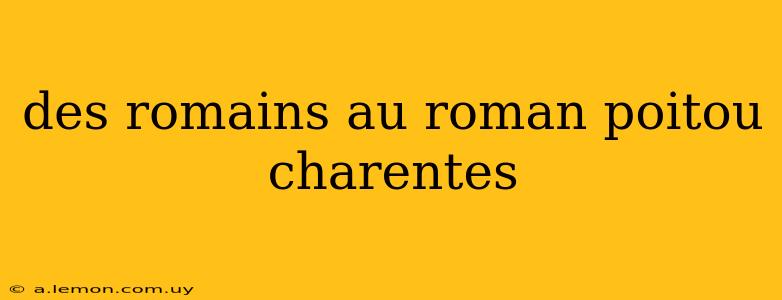 des romains au roman poitou charentes