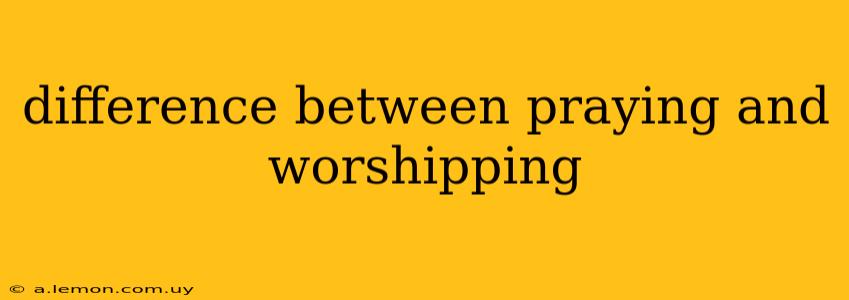 difference between praying and worshipping