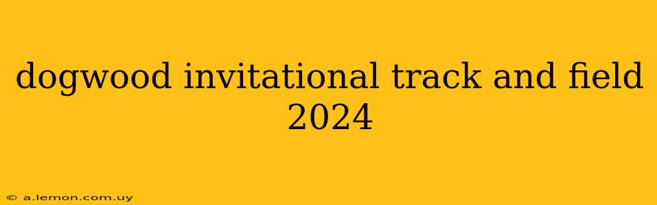 dogwood invitational track and field 2024