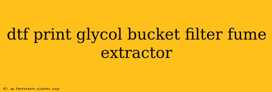 dtf print glycol bucket filter fume extractor