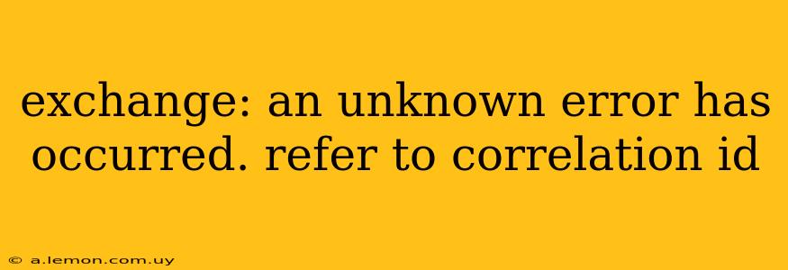 exchange: an unknown error has occurred. refer to correlation id