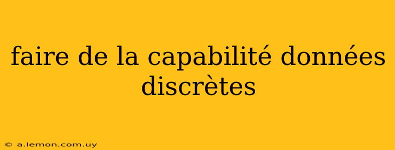 faire de la capabilité données discrètes