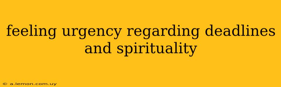 feeling urgency regarding deadlines and spirituality