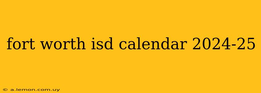 fort worth isd calendar 2024-25