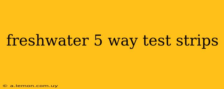 freshwater 5 way test strips