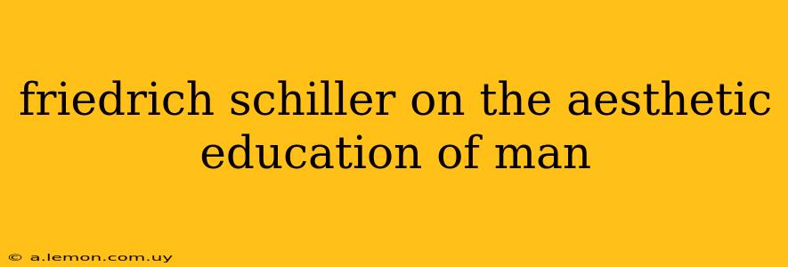 friedrich schiller on the aesthetic education of man