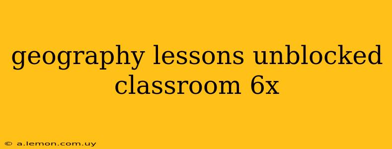 geography lessons unblocked classroom 6x