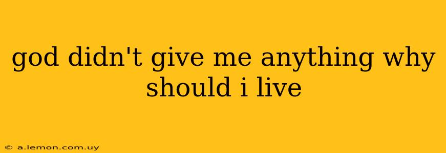 god didn't give me anything why should i live