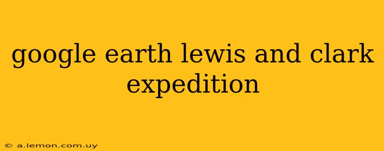 google earth lewis and clark expedition