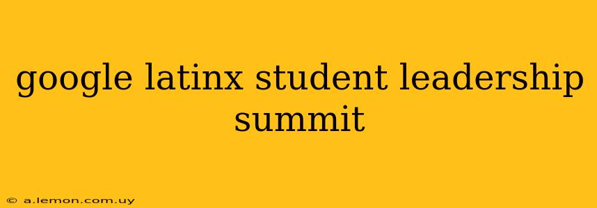 google latinx student leadership summit