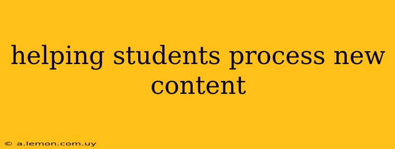 helping students process new content